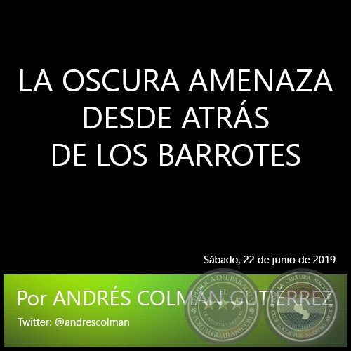 LA OSCURA AMENAZA DESDE ATRS DE LOS BARROTES - Por ANDRS COLMN GUTIRREZ - Sbado, 22 de junio de 2019